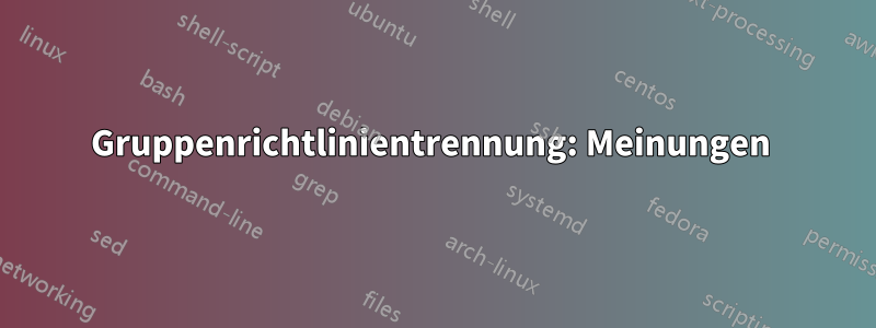 Gruppenrichtlinientrennung: Meinungen 