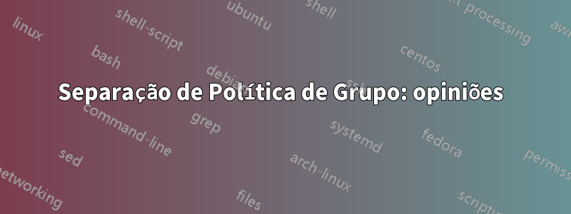 Separação de Política de Grupo: opiniões 