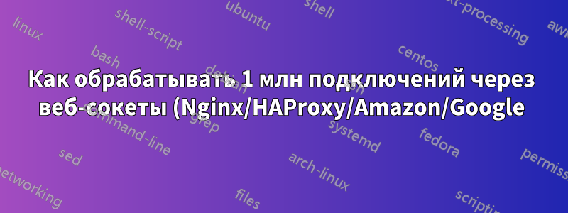 Как обрабатывать 1 млн подключений через веб-сокеты (Nginx/HAProxy/Amazon/Google)