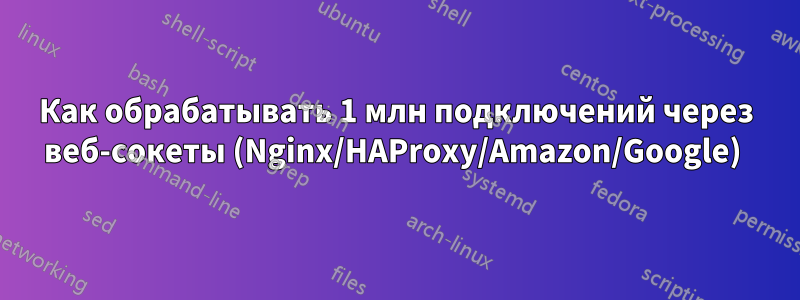 Как обрабатывать 1 млн подключений через веб-сокеты (Nginx/HAProxy/Amazon/Google) 