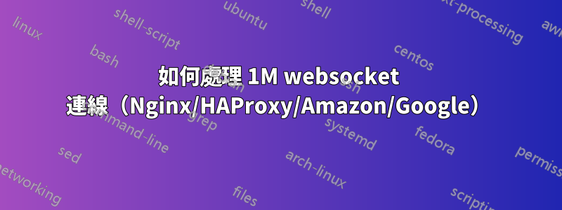 如何處理 1M websocket 連線（Nginx/HAProxy/Amazon/Google）