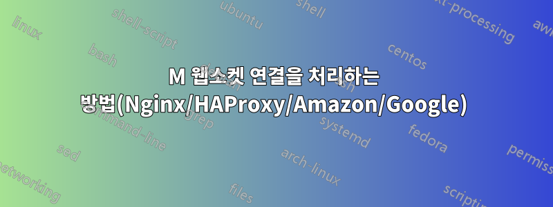 1M 웹소켓 연결을 처리하는 방법(Nginx/HAProxy/Amazon/Google)