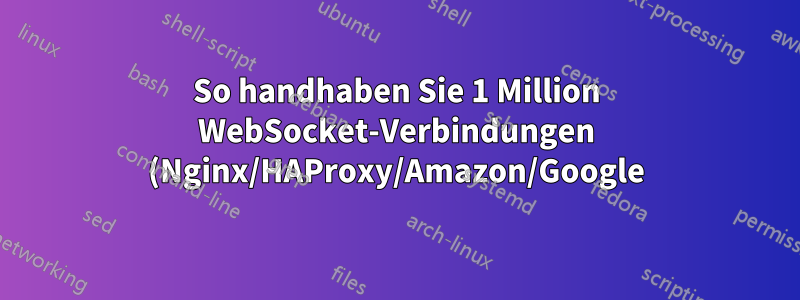 So handhaben Sie 1 Million WebSocket-Verbindungen (Nginx/HAProxy/Amazon/Google)