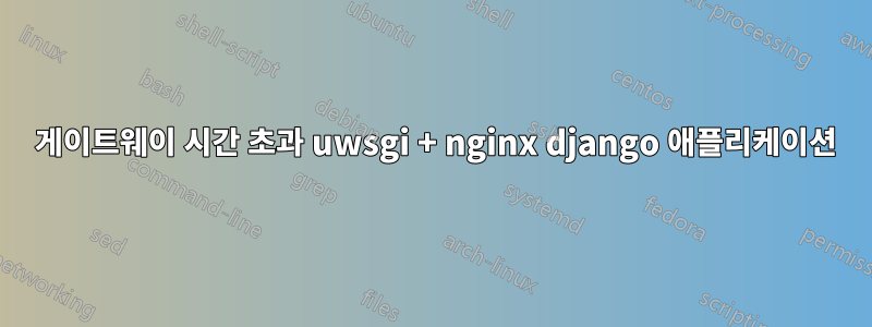 504 게이트웨이 시간 초과 uwsgi + nginx django 애플리케이션