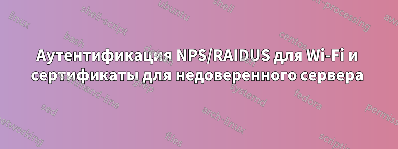 Аутентификация NPS/RAIDUS для Wi-Fi и сертификаты для недоверенного сервера