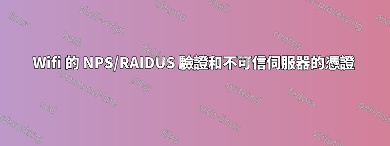 Wifi 的 NPS/RAIDUS 驗證和不可信伺服器的憑證