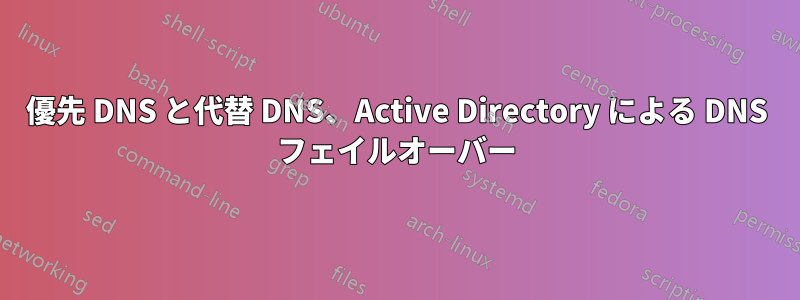 優先 DNS と代替 DNS、Active Directory による DNS フェイルオーバー