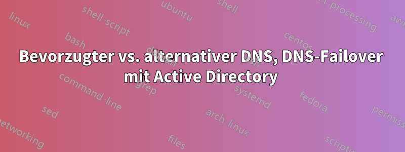 Bevorzugter vs. alternativer DNS, DNS-Failover mit Active Directory