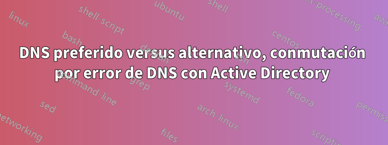 DNS preferido versus alternativo, conmutación por error de DNS con Active Directory