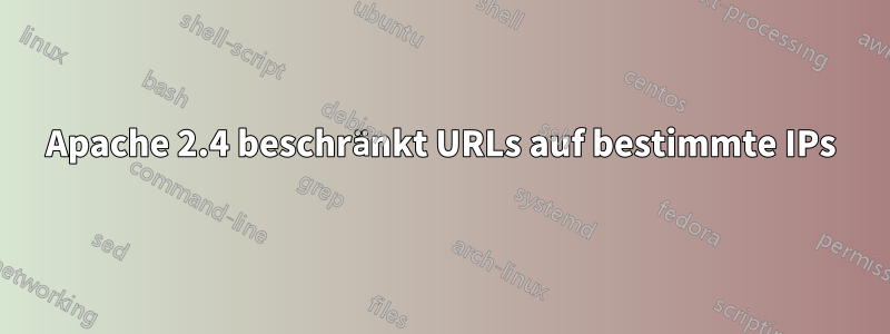 Apache 2.4 beschränkt URLs auf bestimmte IPs