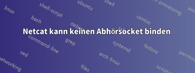 Netcat kann keinen Abhörsocket binden