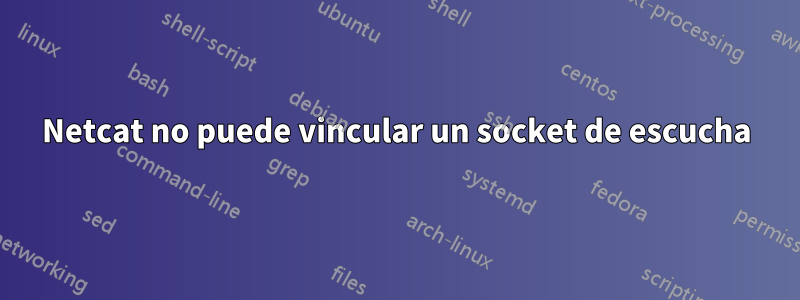 Netcat no puede vincular un socket de escucha