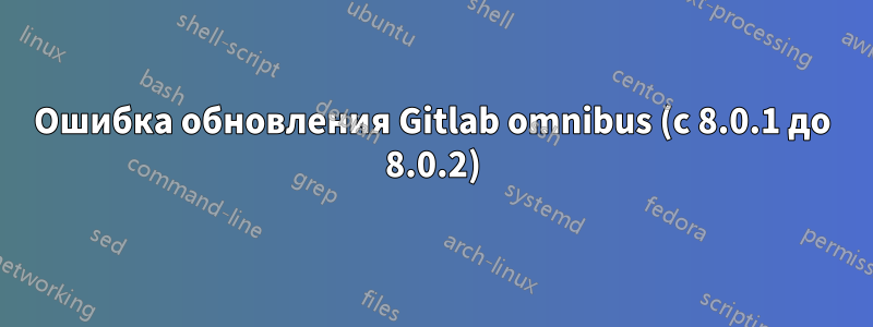 Ошибка обновления Gitlab omnibus (с 8.0.1 до 8.0.2)