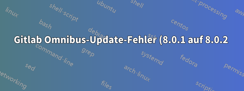Gitlab Omnibus-Update-Fehler (8.0.1 auf 8.0.2)
