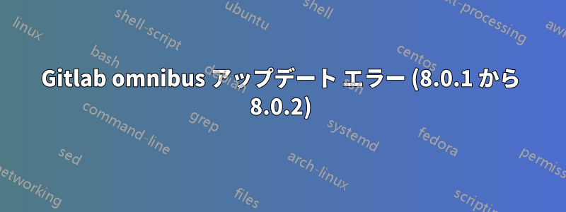 Gitlab omnibus アップデート エラー (8.0.1 から 8.0.2)