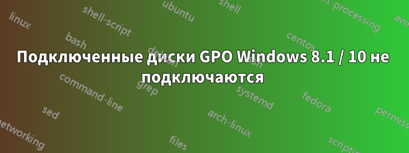 Подключенные диски GPO Windows 8.1 / 10 не подключаются