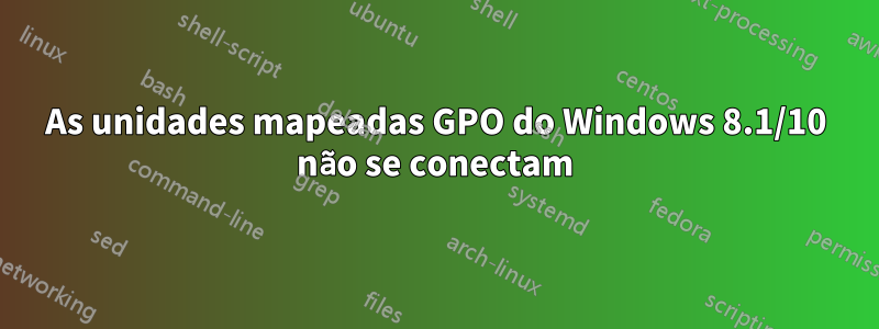 As unidades mapeadas GPO do Windows 8.1/10 não se conectam