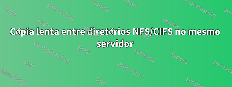 Cópia lenta entre diretórios NFS/CIFS no mesmo servidor