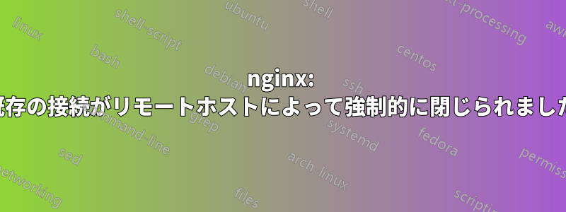 nginx: 既存の接続がリモートホストによって強制的に閉じられました