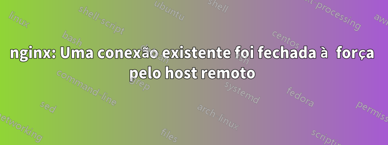 nginx: Uma conexão existente foi fechada à força pelo host remoto