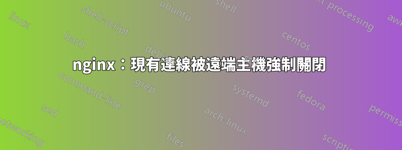 nginx：現有連線被遠端主機強制關閉