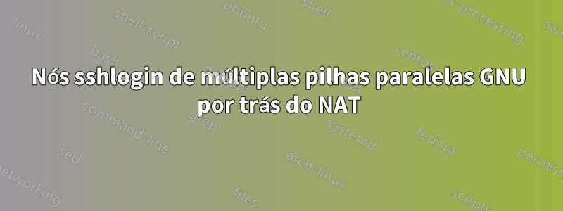 Nós sshlogin de múltiplas pilhas paralelas GNU por trás do NAT