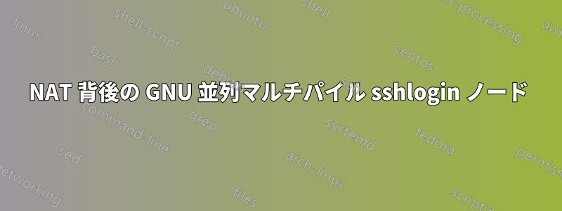 NAT 背後の GNU 並列マルチパイル sshlogin ノード