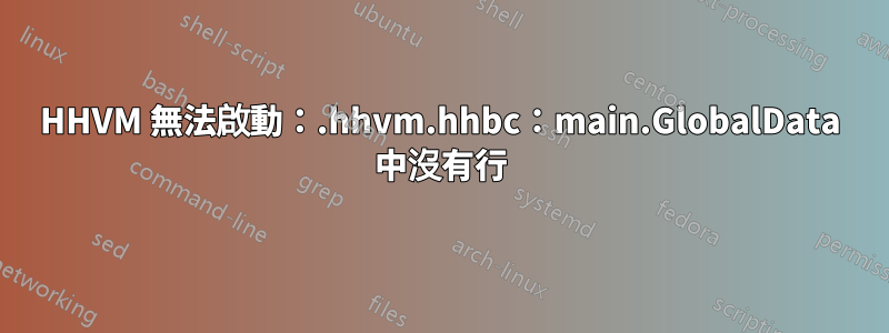 HHVM 無法啟動：.hhvm.hhbc：main.GlobalData 中沒有行