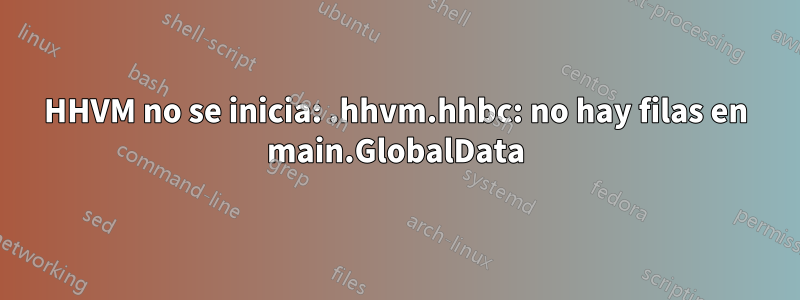 HHVM no se inicia: .hhvm.hhbc: no hay filas en main.GlobalData