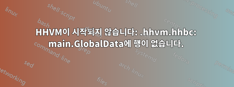 HHVM이 시작되지 않습니다: .hhvm.hhbc: main.GlobalData에 행이 없습니다.