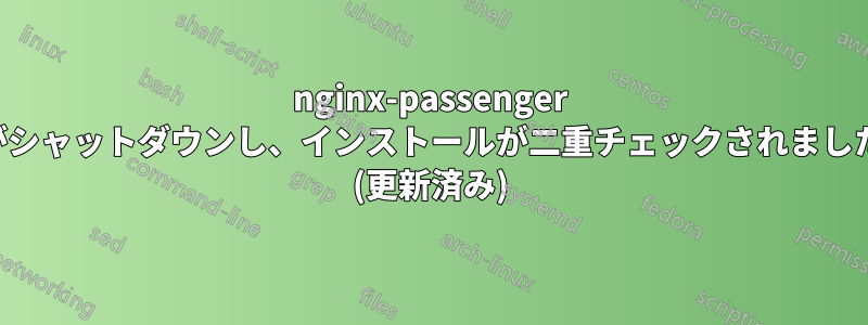 nginx-passenger がシャットダウンし、インストールが二重チェックされました (更新済み)