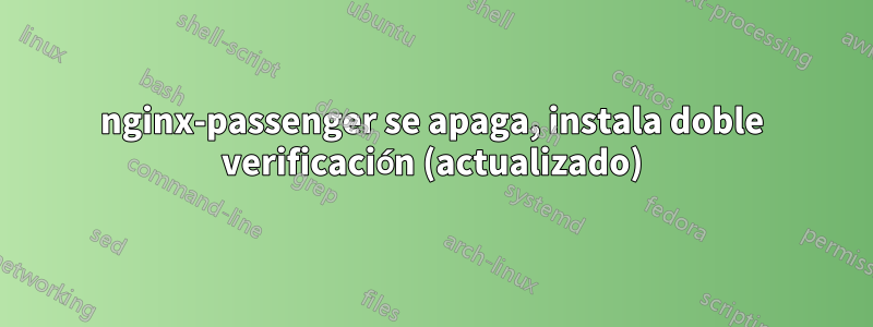 nginx-passenger se apaga, instala doble verificación (actualizado)