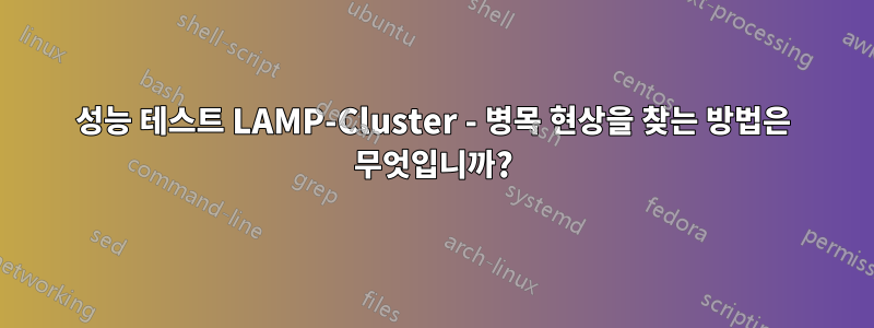 성능 테스트 LAMP-Cluster - 병목 현상을 찾는 방법은 무엇입니까?