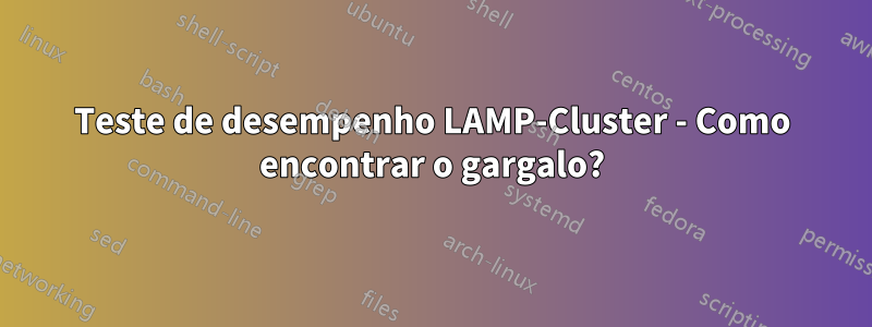 Teste de desempenho LAMP-Cluster - Como encontrar o gargalo?