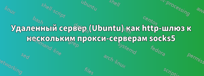 Удаленный сервер (Ubuntu) как http-шлюз к нескольким прокси-серверам socks5