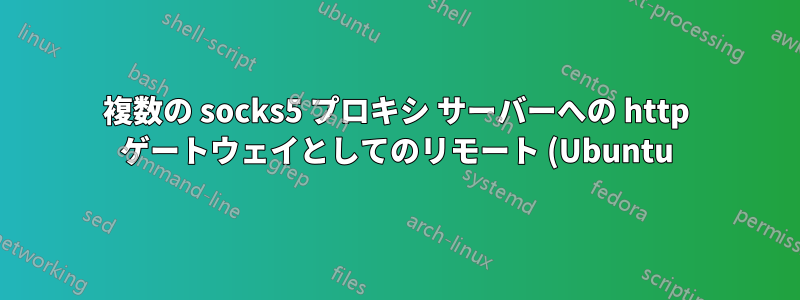 複数の socks5 プロキシ サーバーへの http ゲートウェイとしてのリモート (Ubuntu) サーバー