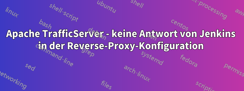 Apache TrafficServer - keine Antwort von Jenkins in der Reverse-Proxy-Konfiguration