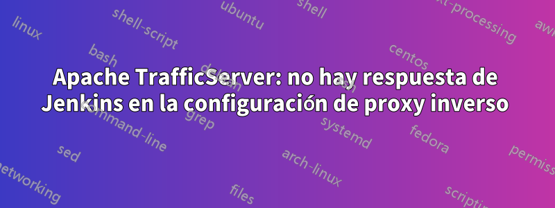 Apache TrafficServer: no hay respuesta de Jenkins en la configuración de proxy inverso