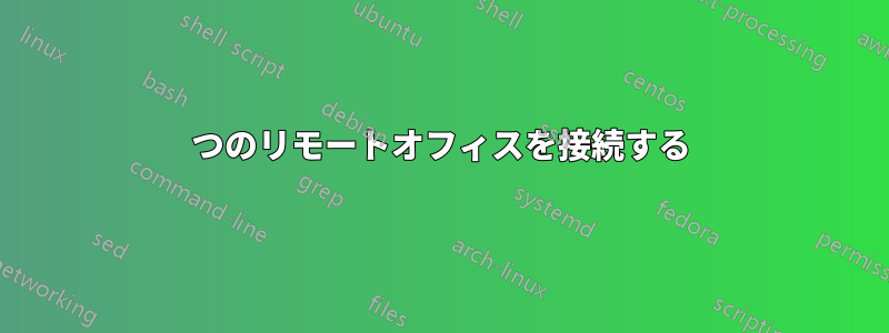 2つのリモートオフィスを接続する