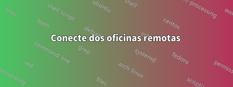 Conecte dos oficinas remotas