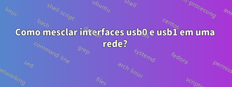 Como mesclar interfaces usb0 e usb1 em uma rede?