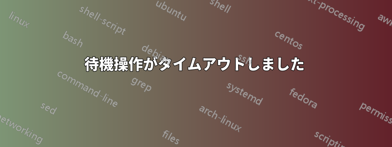 待機操作がタイムアウトしました