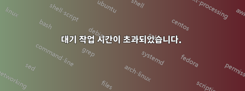 대기 작업 시간이 초과되었습니다.