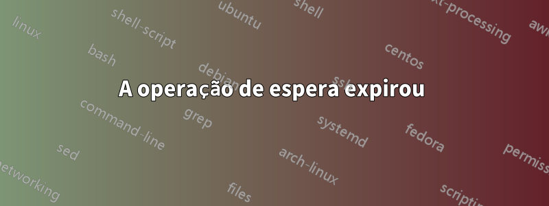 A operação de espera expirou