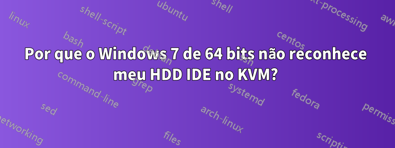 Por que o Windows 7 de 64 bits não reconhece meu HDD IDE no KVM?