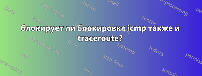 блокирует ли блокировка icmp также и traceroute?