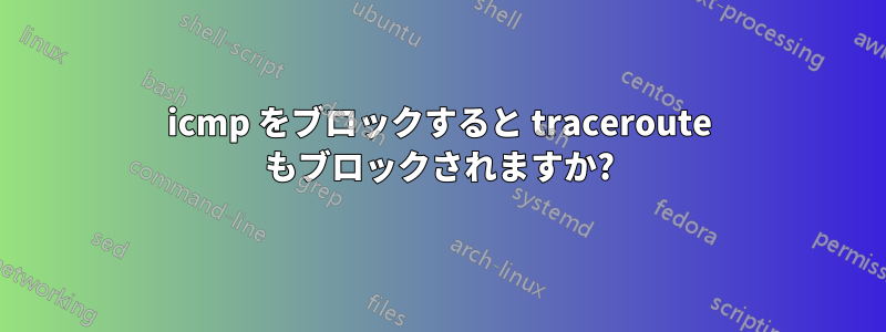 icmp をブロックすると traceroute もブロックされますか?