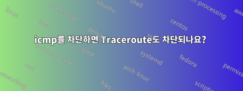 icmp를 차단하면 Traceroute도 차단되나요?