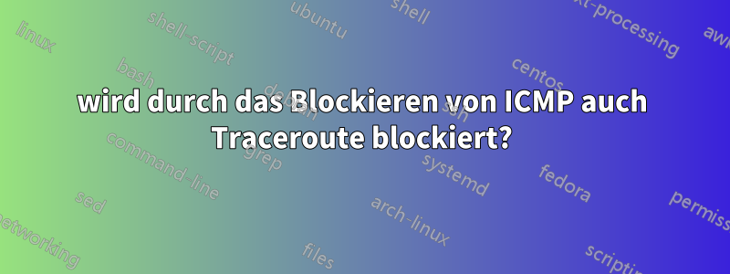 wird durch das Blockieren von ICMP auch Traceroute blockiert?