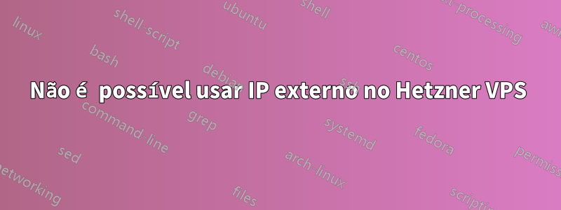 Não é possível usar IP externo no Hetzner VPS